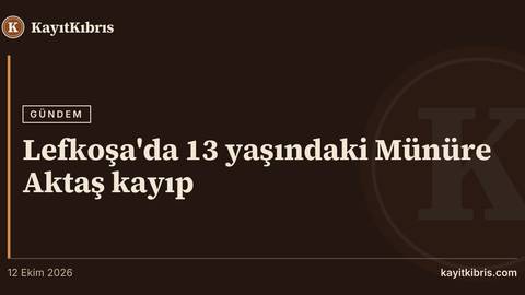 Lefkoşa'da 13 yaşındaki Münüre Aktaş kayıp