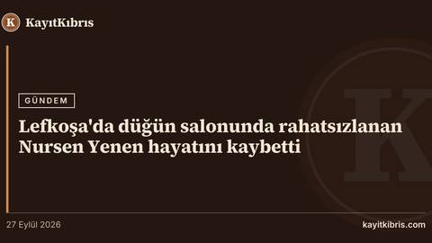 Lefkoşa'da düğün salonunda rahatsızlanan Nursen Yenen hayatını kaybetti