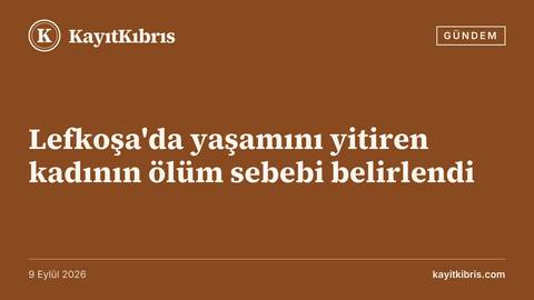 Lefkoşa'da yaşamını yitiren kadının ölüm sebebi belirlendi