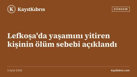 Lefkoşa'da yaşamını yitiren kişinin ölüm sebebi açıklandı