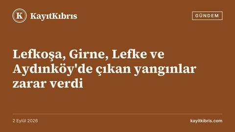 Lefkoşa, Girne, Lefke ve Aydınköy'de çıkan yangınlar zarar verdi