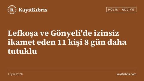 Lefkoşa ve Gönyeli'de izinsiz ikamet eden 11 kişi 8 gün daha tutuklu