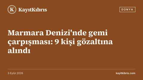Marmara Denizi'nde gemi çarpışması: 9 kişi gözaltına alındı