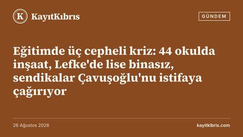 Eğitimde üç cepheli kriz: 44 okulda inşaat, Lefke'de lise binasız, sendikalar Çavuşoğlu'nu istifaya çağırıyor