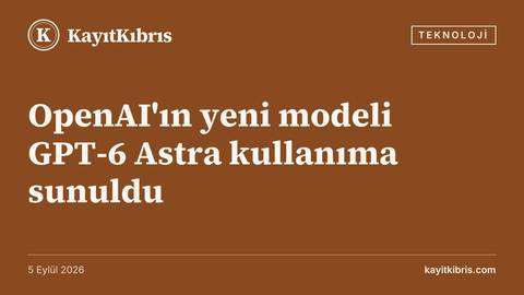 OpenAI'ın yeni modeli GPT-6 Astra kullanıma sunuldu