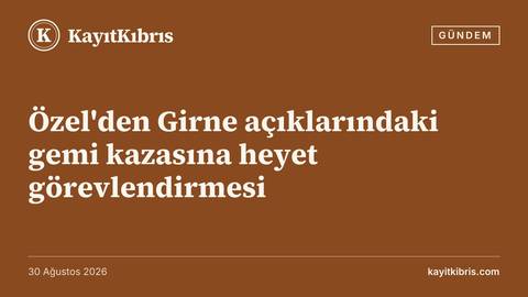 Özel'den Girne açıklarındaki gemi kazasına heyet görevlendirmesi