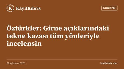 Öztürkler: Girne açıklarındaki tekne kazası tüm yönleriyle incelensin