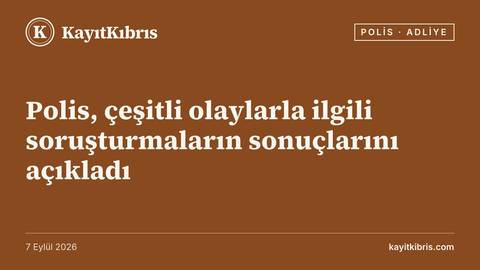 Polis, çeşitli olaylarla ilgili soruşturmaların sonuçlarını açıkladı
