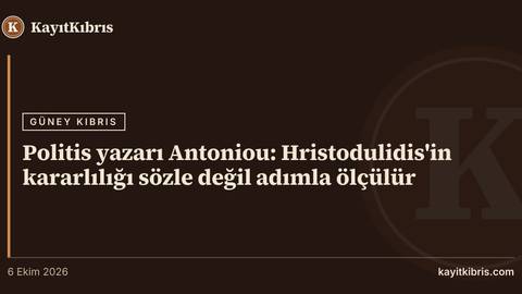 Politis yazarı Antoniou: Hristodulidis'in kararlılığı sözle değil adımla ölçülür
