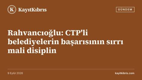 Rahvancıoğlu: CTP'li belediyelerin başarısının sırrı mali disiplin