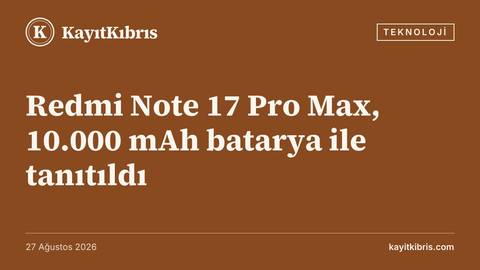 Redmi Note 17 Pro Max, 10.000 mAh batarya ile tanıtıldı