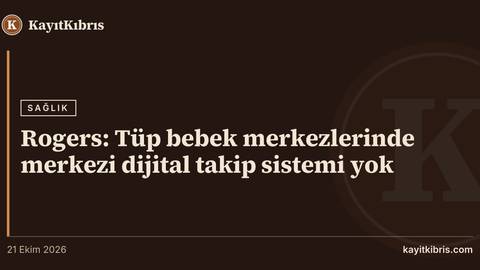 Rogers: Tüp bebek merkezlerinde merkezi dijital takip sistemi yok