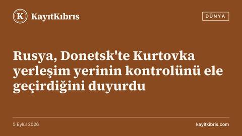 Rusya, Donetsk'te Kurtovka yerleşim yerinin kontrolünü ele geçirdiğini duyurdu