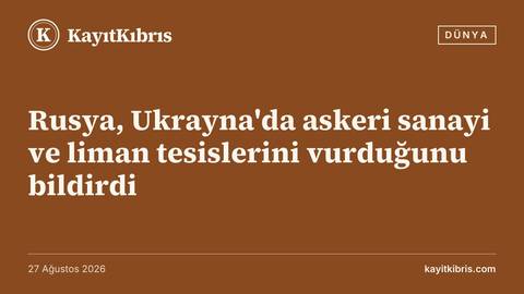 Rusya, Ukrayna'da askeri sanayi ve liman tesislerini vurduğunu bildirdi