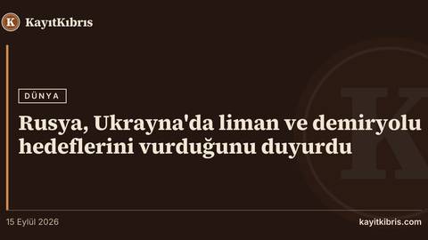 Rusya, Ukrayna'da liman ve demiryolu hedeflerini vurduğunu duyurdu