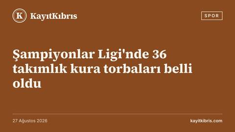 Şampiyonlar Ligi'nde 36 takımlık kura torbaları belli oldu