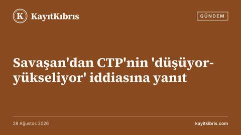 Savaşan'dan CTP'nin 'düşüyor-yükseliyor' iddiasına yanıt