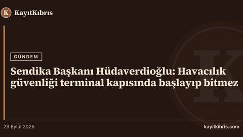 Sendika Başkanı Hüdaverdioğlu: Havacılık güvenliği terminal kapısında başlayıp bitmez