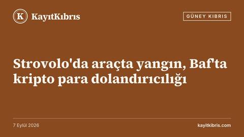 Strovolo'da araçta yangın, Baf'ta kripto para dolandırıcılığı