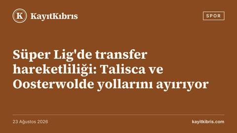 Süper Lig'de transfer hareketliliği: Talisca ve Oosterwolde yollarını ayırıyor