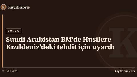 Suudi Arabistan BM'de Husilere Kızıldeniz'deki tehdit için uyardı