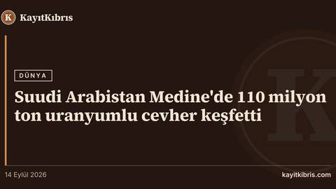 Suudi Arabistan Medine'de 110 milyon ton uranyumlu cevher keşfetti