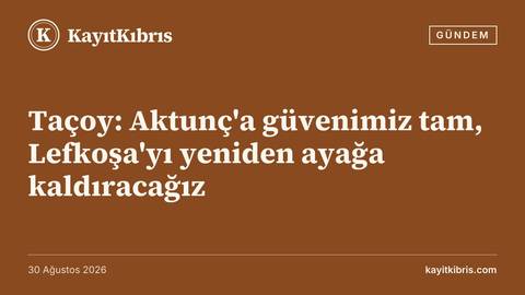 Taçoy: Aktunç'a güvenimiz tam, Lefkoşa'yı yeniden ayağa kaldıracağız