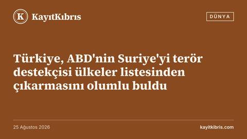 Türkiye, ABD'nin Suriye'yi terör destekçisi ülkeler listesinden çıkarmasını olumlu buldu