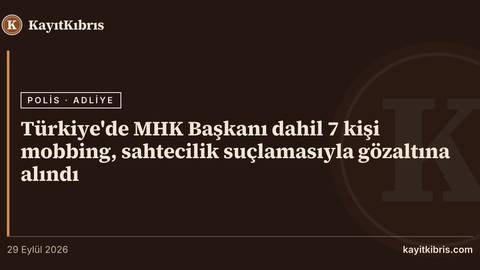 Türkiye'de MHK Başkanı dahil 7 kişi mobbing, sahtecilik suçlamasıyla gözaltına alındı