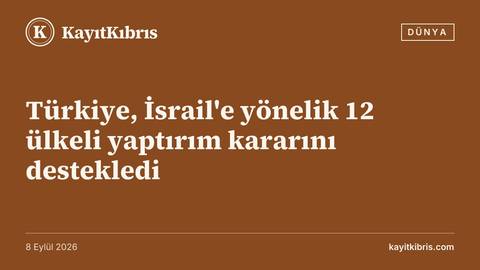 Türkiye, İsrail'e yönelik 12 ülkeli yaptırım kararını destekledi