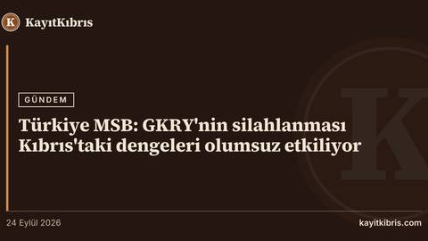 Türkiye MSB: GKRY'nin silahlanması Kıbrıs'taki dengeleri olumsuz etkiliyor