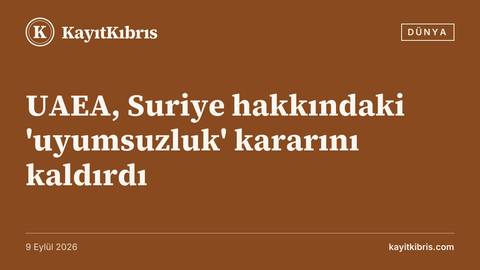 UAEA, Suriye hakkındaki 'uyumsuzluk' kararını kaldırdı