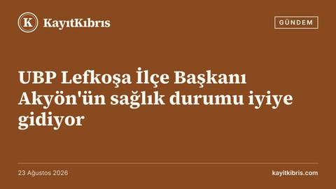 UBP Lefkoşa İlçe Başkanı Akyön'ün sağlık durumu iyiye gidiyor