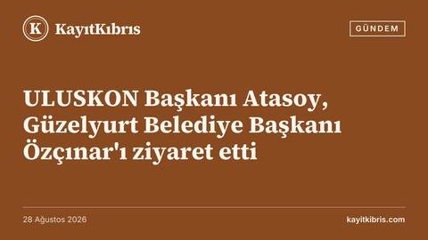 ULUSKON Başkanı Atasoy, Güzelyurt Belediye Başkanı Özçınar'ı ziyaret etti