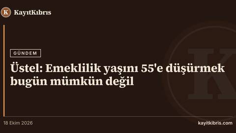 Üstel: Emeklilik yaşını 55'e düşürmek bugün mümkün değil