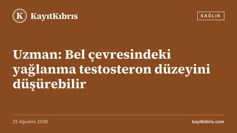 Uzman: Bel çevresindeki yağlanma testosteron düzeyini düşürebilir
