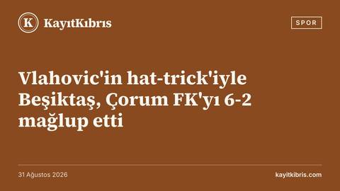 Vlahovic'in hat-trick'iyle Beşiktaş, Çorum FK'yı 6-2 mağlup etti