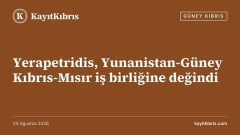 Yerapetridis, Yunanistan-Güney Kıbrıs-Mısır iş birliğine değindi