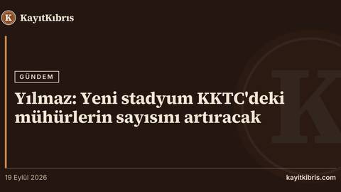 Yılmaz: Yeni stadyum KKTC'deki mühürlerin sayısını artıracak