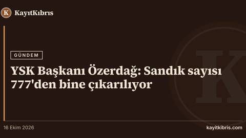 YSK Başkanı Özerdağ: Sandık sayısı 777'den bine çıkarılıyor
