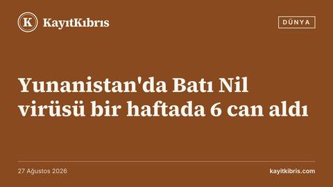 Yunanistan'da Batı Nil virüsü bir haftada 6 can aldı