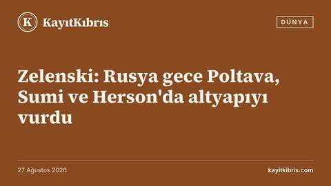 Zelenski: Rusya gece Poltava, Sumi ve Herson'da altyapıyı vurdu